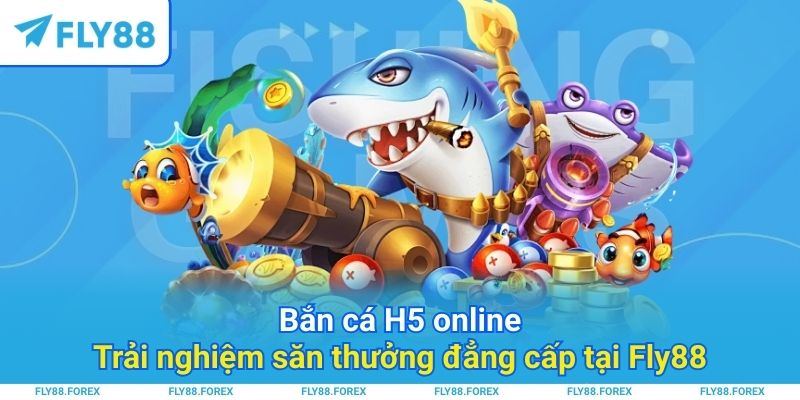 Bắn cá H5 online_ Trải nghiệm săn thưởng đẳng cấp tại Fly88