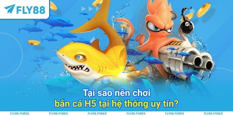 Tại sao nên chơi bắn cá H5 tại hệ thống uy tín